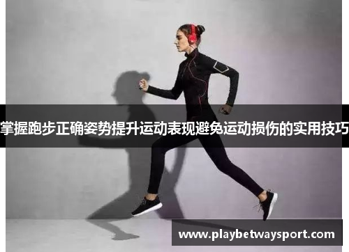 掌握跑步正确姿势提升运动表现避免运动损伤的实用技巧