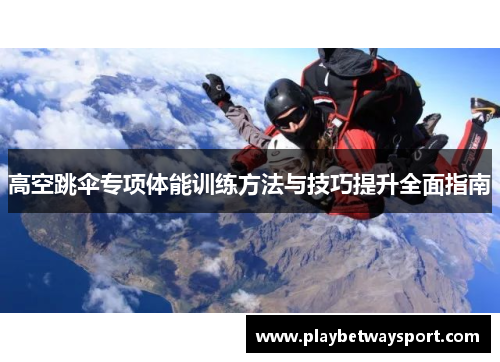 高空跳伞专项体能训练方法与技巧提升全面指南